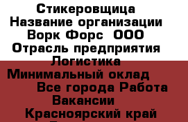 Стикеровщица › Название организации ­ Ворк Форс, ООО › Отрасль предприятия ­ Логистика › Минимальный оклад ­ 27 000 - Все города Работа » Вакансии   . Красноярский край,Бородино г.